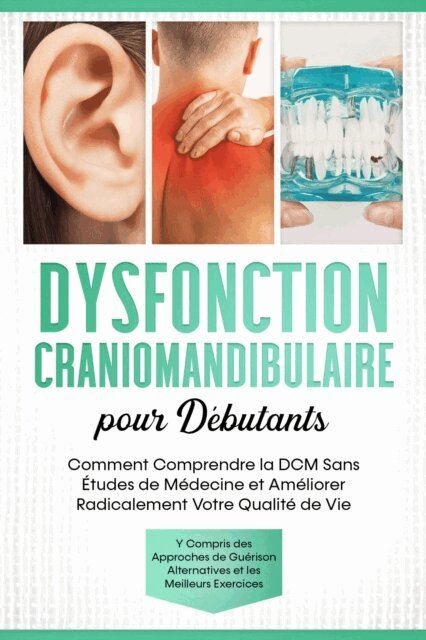 Christian Prawitz - Dysfonction Craniomandibulaire pour Débutants : Comment Comprendre la DCM Sans Études de Médecine et Améliorer Radicalement Votre Qualité de Vie – Y Compris des Approches de Guérison Alternatives et les Meilleurs Exercices, E-bok. Tillgänglighet: Lägg i varukorg