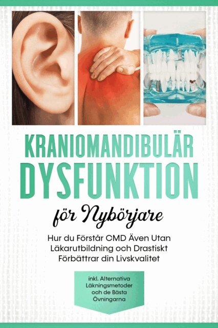 Kraniomandibulär Dysfunktion för Nybörjare: Hur du Förstår CMD Även Utan Läkarutbildning och Drastiskt Förbättrar din Livskvalitet – Inklusive Alternativa Läkningsmetoder och de Bästa Övningarna