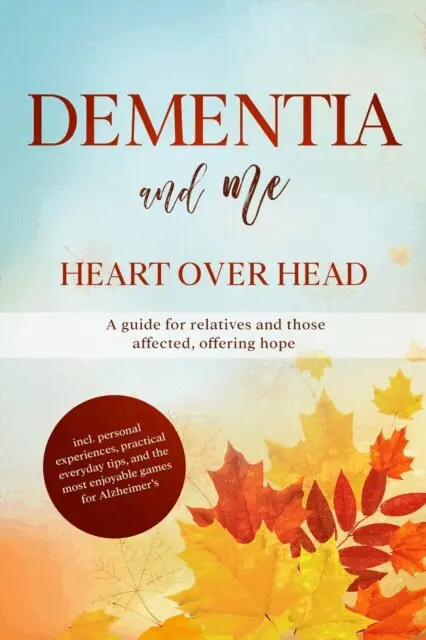 Dementia and Me - Heart Over Head: A guide for relatives and those affected, offering hope | including personal experiences, practical everyday tips, and the most enjoyable games for Alzheimer's