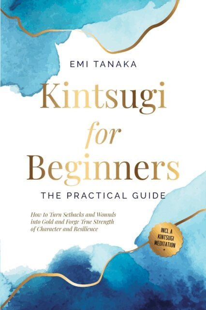 Emi Tanaka - Kintsugi for Beginners - The Practical Guide: How to Turn Setbacks and Wounds into Gold and Forge True Strength of Character and Resilience - Including a Kintsugi Meditation, E-bok