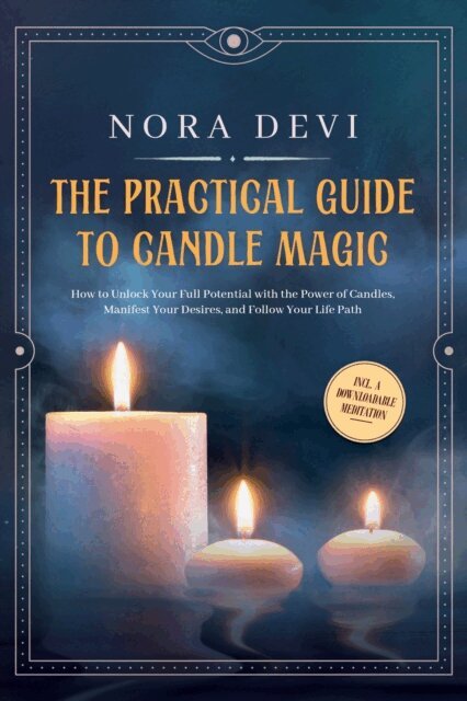 Nora Devi - Practical Guide to Candle Magic: How to Unlock Your Full Potential with the Power of Candles, Manifest Your Desires, and Follow Your Life Path - Including a Downloadable Meditation, E-bok