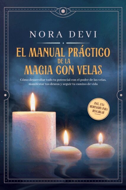 Nora Devi - EL MANUAL PRAGTIGO DE LA MAGIA CON VELAS: Como desarrollar todo tu potencial con el poder de las velas, manifestar tus deseos y seguir tu camino de vida - Incluye una meditacion para descargar, E-bok