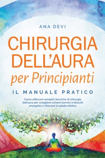 Ana Devi - Chirurgia dell'aura per Principianti - Il manuale pratico: Come utilizzare semplici tecniche di chirurgia dell'aura per sciogliere schemi karmici e blocchi energetici e ritrovare la salute olistica, E-bok
