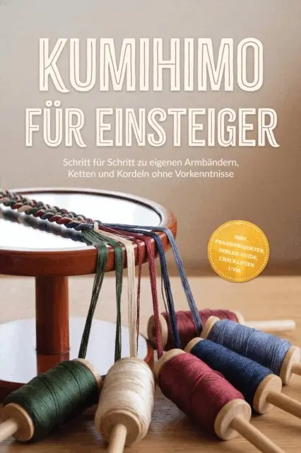 Kumihimo für Einsteiger: Schritt für Schritt zu eigenen Armbändern, Ketten und Kordeln ohne Vorkenntnisse – inkl. Praxisproje