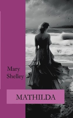 Mary Shelley, Ralf Fletemeier, Wolfgang A Gogolin - Mathilda, Häftad