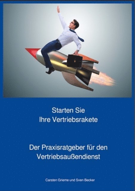 Sven Becker, Carsten Grieme - Starten Sie Ihre Vertriebsrakete - Praxisratgeber für den Außendienst, E-bok
