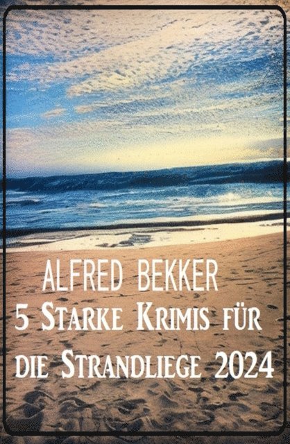 Bekker Alfred Bekker - 5 Starke Krimis für die Strandliege 2024, E-bok