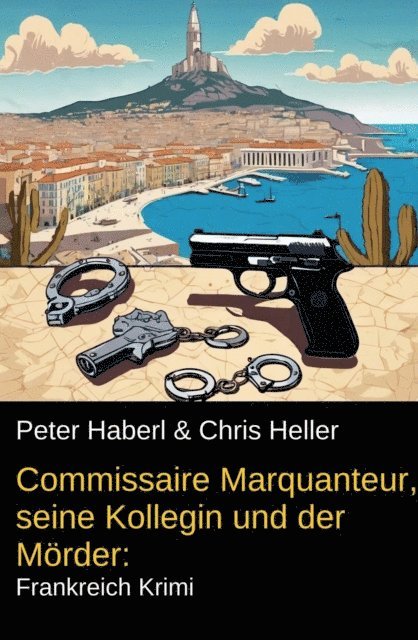 Heller Chris Heller, Haberl Peter Haberl - Commissaire Marquanteur, seine Kollegin und der Mörder: Frankreich Krimi, E-bok