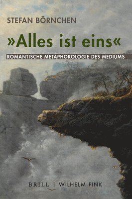 Stefan Börnchen - 'Alles Ist Eins': Romantische Metaphorologie Des Mediums, Inbunden