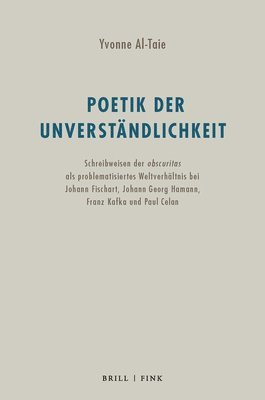Yvonne Al-Taie - Poetik Der Unverstandlichkeit: Schreibweisen Der Obscuritas ALS Problematisiertes Weltverhaltnis Bei Johann Fischart, Johann Georg Hamann, Franz Kafka, Inbunden