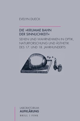 Evelyn Dueck - Die 'Krumme Bahn Der Sinnlichkeit': Sehen Und Wahrnehmen in Optik, Naturforschung Und Asthetik Des 17. Und 18. Jahrhunderts, Häftad
