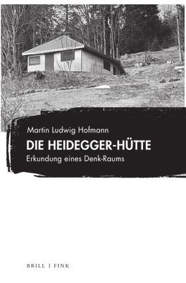Martin Ludwig Hofmann - Die Heidegger-Hutte: Erkundung Eines Denk-Raums, Inbunden