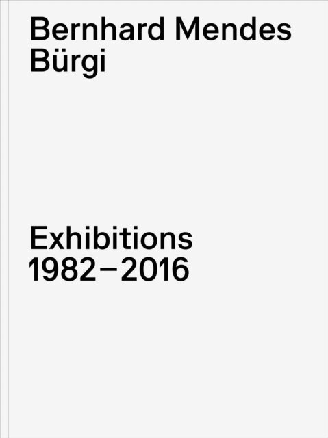 Philipp Kaiser - Bernhard Mendes Burgi. Exhibitions 1982-2016, E-bok
