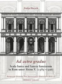 Nadja Horsch - Ad Astra Gradus: Scala Santa Und Sancta Sanctorum in ROM Unter Sixtus V. (1585-1590), Inbunden