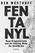 Fentanyl: Neue Drogenkartelle Und Die Todliche Welle Der Opioidkrise / Ben Westhoff Recherchierte Vier Jahre Lang Zum Globalen Netzwerk Der Produzente