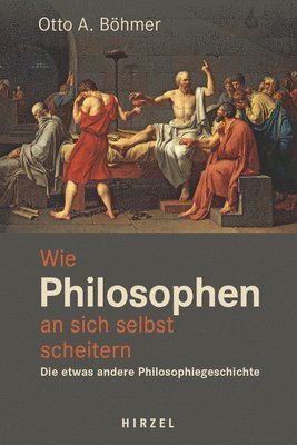 Otto A. Bohmer - Wie Philosophen an Sich Selbst Scheitern: Die Etwas Andere Philosophiegeschichte, Inbunden
