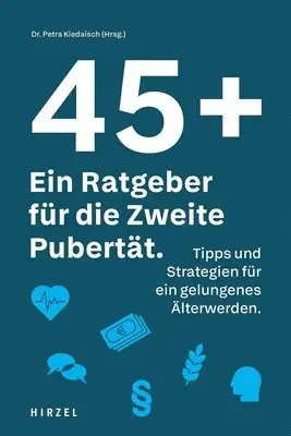 45 Plus: Ein Ratgeber Fur Die Zweite Pubertat: Tipps Und Strategien Fur Ein Gelungenes Alterwerden