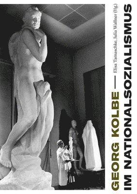 Magdalena Bushart, Ambra Frank, Elisa Tamaschke, Julia Wallner - Georg Kolbe Im Nationalsozialismus: Kontinuitaten Und Bruche in Leben, Werk Und Rezeption, Häftad. Tillgänglighet: Lägg i varukorg