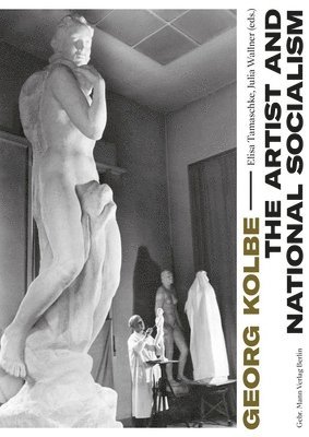 Magdalena Bushart, Ambra Frank, Elisa Tamaschke, Julia Wallner - Georg Kolbe - The Artist and National Socialism: Breaks and Continuities in Life, Work and Reception, Häftad