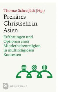 Thomas Schreijack - Prekares Christsein in Asien: Erfahrungen Und Optionen Einer Minderheitenreligion in Multireligiosen Kontexten, Häftad