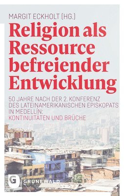 Margit Eckholt - Religion ALS Ressource Befreiender Entwicklung: 50 Jahre Nach Der 2. Konferenz Des Lateinamerikanischen Episkopats in Medellin: Kontinuitaten Und Bruc, Inbunden