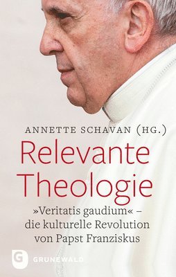 Annette Schavan - Relevante Theologie: 'Veritatis Gaudium'. Die Kulturelle Revolution Von Papst Franziskus, Inbunden