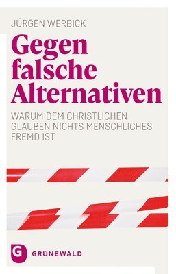 Jurgen Werbick - Gegen Falsche Alternativen: Warum Dem Christlichen Glauben Nichts Menschliches Fremd Ist, Inbunden