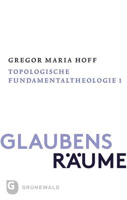 Gregor Maria Hoff - Glaubensraume - Topologische Fundamentaltheologie: Band II/1: Der Theologische Raum Der Grunde, Häftad