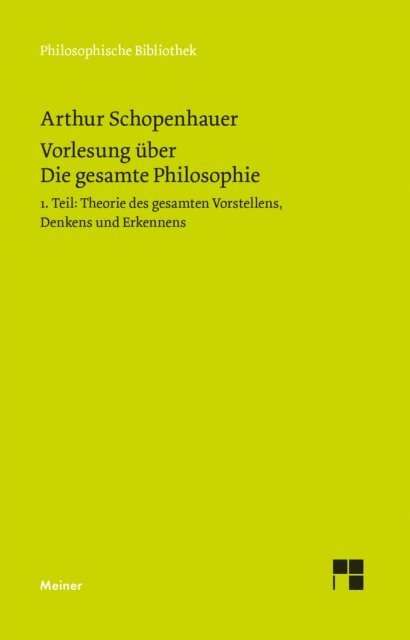 Arthur Schopenhauer, Daniel Schubbe - Vorlesung über Die gesamte Philosophie oder die Lehre vom Wesen der Welt und dem menschlichen Geiste, Teil 1, E-bok