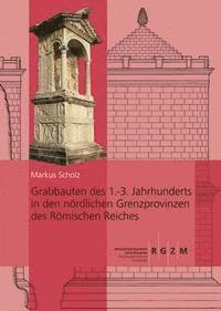 Markus Scholz - Grabbauten Des 1.-3. Jahrhunderts in Den Nordlichen Grenzprovinzen Des Romischen Reiches: Teil 1 Und Teil 2, Inbunden
