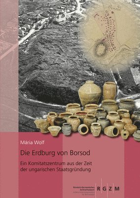 Maria Wolf - Die Erdburg Von Borsod: Ein Komitatszentrum Aus Der Zeit Der Ungarischen Staatsgrundung, Inbunden