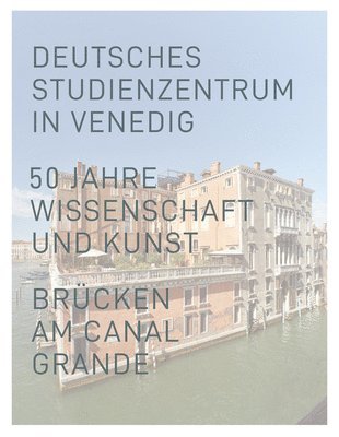 Helen Geyer, Marita Liebermann - Deutsches Studienzentrum in Venedig: 50 Jahre Wissenschaft Und Kunst Brucken - Am Canal Grande, Inbunden