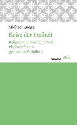 Michael Ruegg - Krise Der Freiheit: Religion Und Westliche Welt. Pladoyer Fur Ein Gelassenes Verhaltnis., Häftad