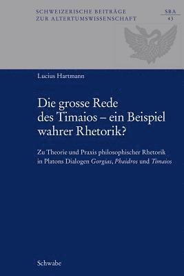 Lucius Hartmann - Die Grosse Rede Des Timaios - Ein Beispiel Wahrer Rhetorik?: Zu Theorie Und PRAXIS Philosophischer Rhetorik in Platons Dialogen Gorgias, Phaidros Und, Inbunden