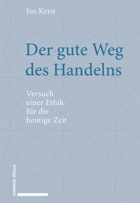 ISO Kern - Der Gute Weg Des Handelns: Versuch Einer Ethik Fur Die Heutige Zeit, Inbunden