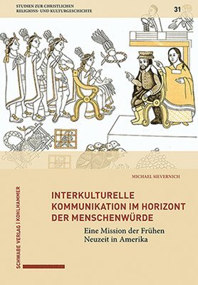 Michael Sievernich - Interkulturelle Kommunikation Im Horizont Der Menschenwurde: Eine Mission Der Fruhen Neuzeit in Amerika, Inbunden
