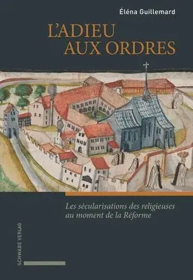 Guillemard, l'Adieu Aux Ordres: Les Secularisations Des Religieuses Au Moment de la Reforme (France - Suisse - Angleterre, Xvie Siecle)