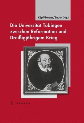Dieter R. Bauer, Ulrich Kopf - Die Universitat Tubingen Zwischen Reformation Und Dreissigjahrigem Krieg, Inbunden
