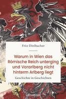 Fritz Dittlbacher - Warum in Wien das Römische Reich unterging und Vorarlberg nicht hinterm Arlberg liegt, Inbunden
