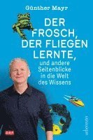Günther Mayr - Der Frosch, der fliegen lernte, und andere Seitenblicke in die Welt des Wissens, Inbunden
