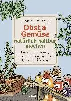 Obst & Gemüse natürlich haltbar machen - Einlegen, einkochen, trocknen, entsaften, Milchsäuregärung, Kühlen, Lagern - Vorräte zur Selbstversorgung einfach selbst anlegen