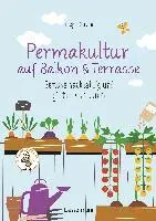 Permakultur auf Balkon & Terrasse. Gemüse nachhaltig und giftfrei anbauen