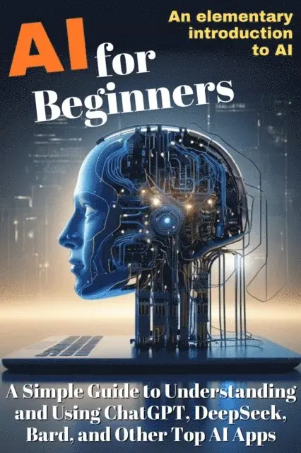 Luisa Lorek - AI for Beginners:  A Simple Guide to Understanding  and Using ChatGPT, DeepSeek,  Bard, and Other Top AI Apps, E-bok. Tillgänglighet: Lägg i varukorg