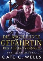 Cate C. Wells - Die Abgelehnte Gefährtin des Alpha-Tyrannen, Häftad