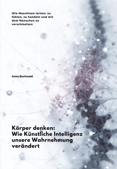Anna Buchwald - Körper denken: Wie Künstliche Intelligenz unsere Wahrnehmung verändert, E-bok