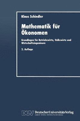 Mathematik Für Ökonomen: Grundlagen Für Betriebswirte, Volkswirte Und Wirtschaftsingenieure