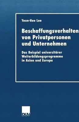 Yeon-Hee Lee - Beschaffungsverhalten Von Privatpersonen Und Unternehmen: Das Beispiel Universitärer Weiterbildungsprogramme in Asien Und Europa, Häftad. Tillgänglighet: Lägg i varukorg
