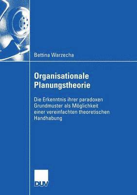 Organisationale Planungstheorie: Die Erkenntnis Ihrer Paradoxen Grundmuster ALS Möglichkeit Einer Vereinfachten Theoretischen Handhabung