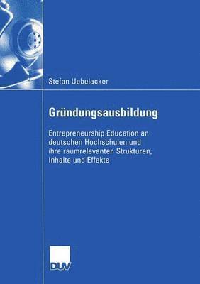Gründungsausbildung: Entrepreneurship Education an Deutschen Hochschulen Und Ihre Raumrelevanten Strukturen, Inhalte Und Effekte