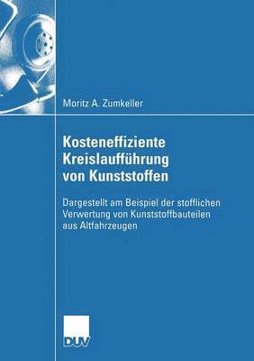 Kosteneffiziente Kreislaufführung Von Kunststoffen: Dargestellt Am Beispiel Der Stofflichen Verwertung Von Kunststoffbauteilen Aus Altfahrzeugen